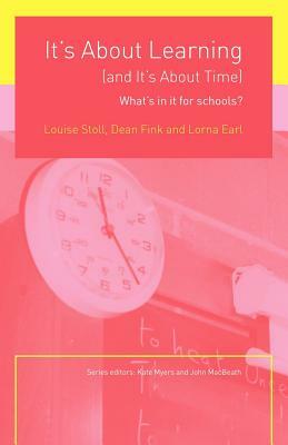 It's about Learning (and It's about Time): What's in It for Schools? by Dean Fink, Louise Stoll, Lorna Earl