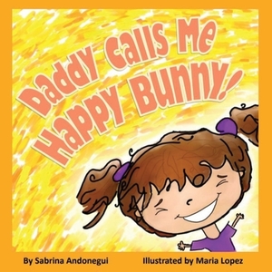 Daddy Calls Me Happy Bunny! by Sabrina Andonegui