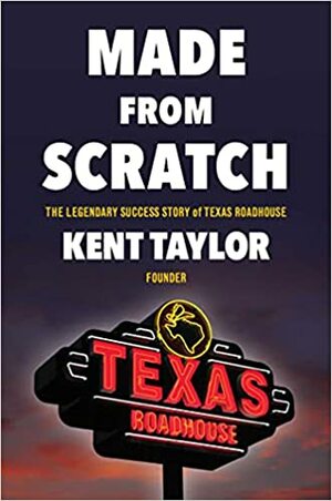 Made From Scratch: The Legendary Success Story of Texas Roadhouse by Kent Taylor