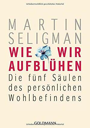 Wie wir aufblühen: Die fünf Säulen des persönlichen Wohlbefindens by Martin Seligman