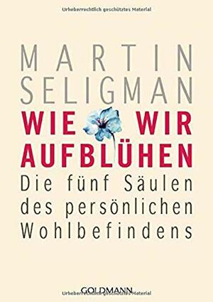 Wie wir aufblühen: Die fünf Säulen des persönlichen Wohlbefindens by Martin Seligman