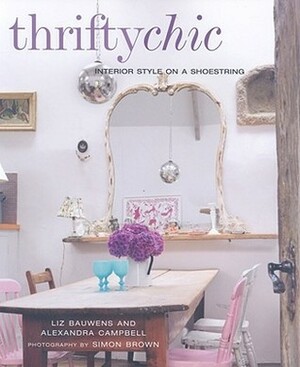 Thrifty Chic: Interior Style on a Shoestring by Alexandra Campbell, Liz Bauwens, Simon Brown