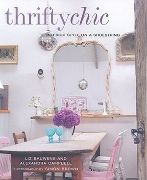 Thrifty Chic: Interior Style on a Shoestring by Alexandra Campbell, Liz Bauwens, Simon Brown