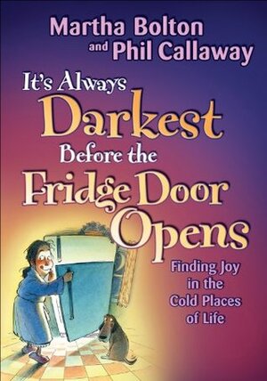 It's Always Darkest Before the Fridge Door Opens: Enjoying the Fruits of Middle Age by Martha Bolton, Phil Callaway