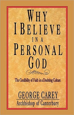 Why I Believe in a Personal God: The Credibility of Faith in a Doubting Culture by George Carey