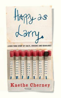 Happy as Larry: A New York Story of Cults, Crushes and Quaaludes by Kaethe Cherney