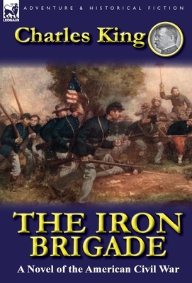 The Iron Brigade: A Novel of the American Civil War by Charles King