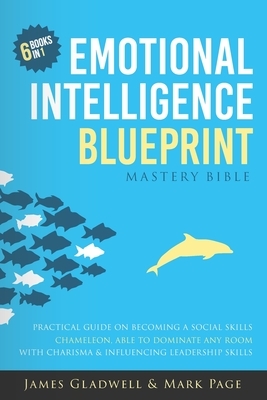 Emotional Intelligence Blueprint: Mastery Bible, 6 Books in 1: Practical Guide On Becoming A Social Skills Chameleon, Able To Dominate Any Room With C by James Gladwell, Mark Page