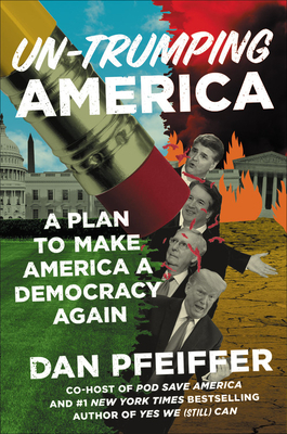 Un-Trumping America: A Plan to Make America a Democracy Again by Dan Pfeiffer