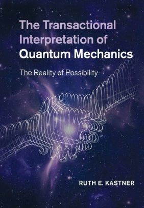 The Transactional Interpretation of Quantum Mechanics by Ruth E. Kastner