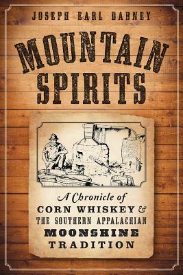 Mountain Spirits: A Chronicle of Corn Whiskey and the Southern Appalachian Moonshine Tradition by Joseph Earl Dabney