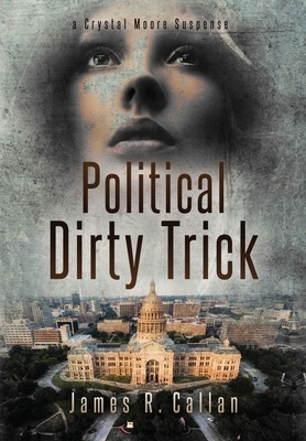 Politicasl Dirty Trick: A Crystal Moore Suspense by James R. Callan