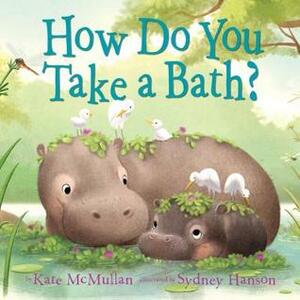 How Do You Take a Bath? by Sydney Hanson, Kate McMullan