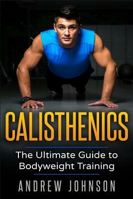 Calisthenics: The Ultimate Guide to Bodyweight Training by Andrew Johnson