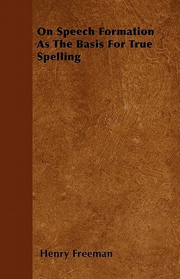 On Speech Formation As The Basis For True Spelling by Henry Freeman