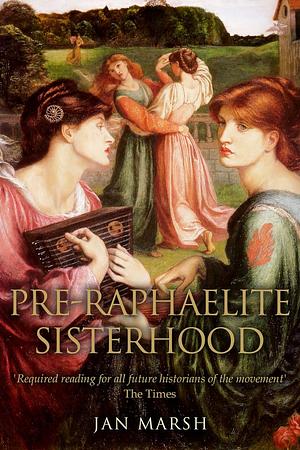 The Pre-Raphaelite Sisterhood by Jan Marsh