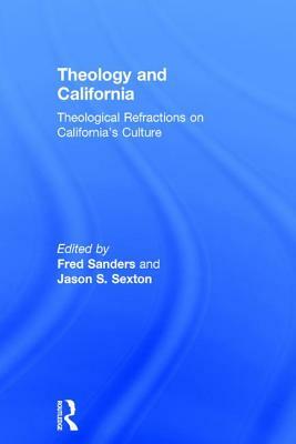 Theology and California: Theological Refractions on California's Culture by Jason S. Sexton, Fred Sanders