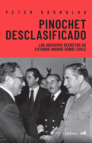 Pinochet desclasificado: Los archivos secretos de Estados Unidos sobre Chile by Peter Kornbluh
