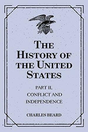 The History of the United States: Part II, Conflict and Independence by Charles A. Beard