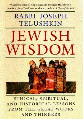 Jewish Wisdom: Ethical, Spiritual. and Historical Lessons from the Great Works and Thinkers by Joseph Telushkin