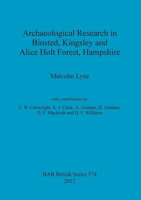 Archaeological Research in Binsted, Kingsley and Alice Holt Forest, Hampshire by Malcolm Lyne