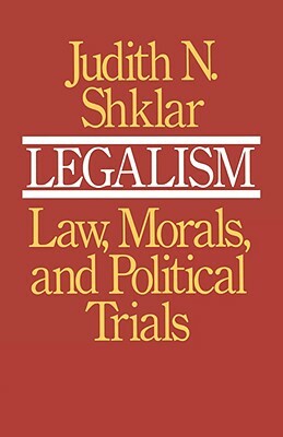 Legalism: Law, Morals, and Political Trials by Judith N. Shklar