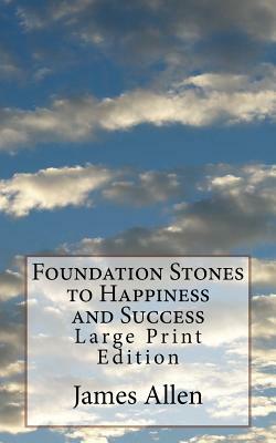 Foundation Stones to Happiness and Success: Large Print Edition by James Allen