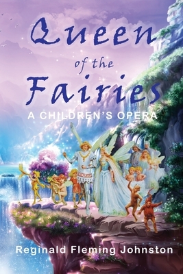 Queen of The Fairies: A Children's Opera by Reginald Fleming Johnston