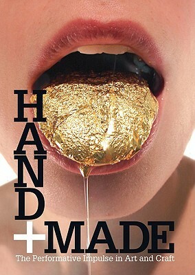 Hand + Made: The Performative Impulse In Art And Craft by Glenn Adamson, Namita Wiggers