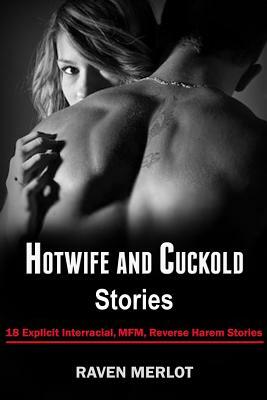 Hotwife and Cuckold Stories: 18 Explicit Interracial, Mfm, Reverse Harem Stories by Raven Merlot