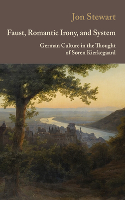 Faust, Romantic Irony, and System: German Culture in the Thought of Søren Kierkegaard by Jon Stewart