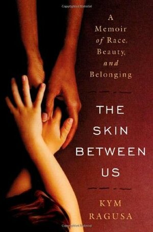 The Skin Between Us: A Memoir of Race, Beauty, and Belonging by Kym Ragusa