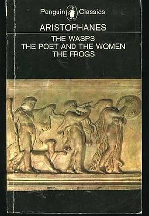 The Frogs, The Poet And The Women &amp; The Wasps by Aristophanes