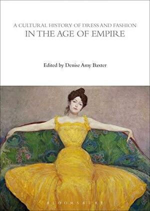 A Cultural History of Dress and Fashion in the Age of Empire by Alexandra Palmer, Mary Harlow, Susan J. Vincent, Denise Amy Baxter, Elizabeth Currie (Fashion designer), Sarah-Grace Heller, Peter McNeil