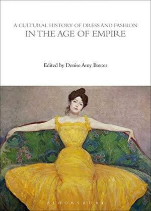 A Cultural History of Dress and Fashion in the Age of Empire by Denise Amy Baxter, Sarah-Grace Heller, Alexandra Palmer, Peter McNeil, Mary Harlow, Elizabeth Currie (Fashion designer), Susan J. Vincent