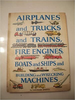 Airplanes and Trucks and Trains, Fire Engines, Boats and Ships and Building and Wrecking Machines by George Zaffo