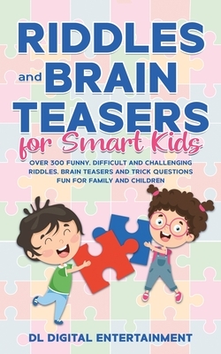 Riddles and Brain Teasers for Smart Kids: Over 300 Funny, Difficult and Challenging Riddles, Brain Teasers and Trick Questions Fun for Family and Chil by DL Digital Entertainment