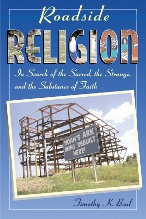 Roadside Religion: In Search of the Sacred, the Strange, and the Substance of Faith by Timothy Beal