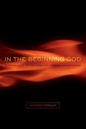 In the Beginning God: A Fresh Look at the Case for Original Monotheism by Winfried Corduan