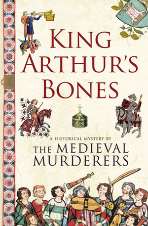 King Arthur's Bones by Susanna Gregory, Ian Morson, Bernard Knight, Philip Gooden, Michael Jecks, The Medieval Murderers