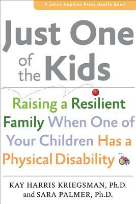 Just One of the Kids: Raising a Resilient Family When You Have a Child with Physical Disability by Kay Harris Kriegsman, Sara Palmer