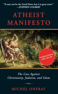 Atheist Manifesto: The Case Against Christianity, Judaism, and Islam by Michel Onfray