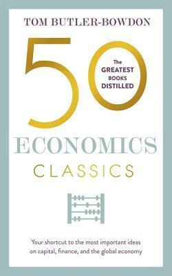 50 Economics Classics: Your shortcut to the most important ideas on capitalism, finance, and the global economy by Tom Butler-Bowdon