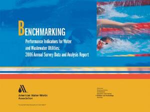 Benchmarking Performance Indicators for Water and Wastewater Utilities: 2006 Annual Survey Data and Analysis Report by American Water Works Association