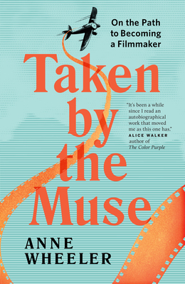 Taken by the Muse: On the Path to Becoming a Filmmaker by Anne Wheeler