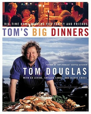 Tom's Big Dinners: Big-Time Home Cooking for Family and Friends by Tom Douglas