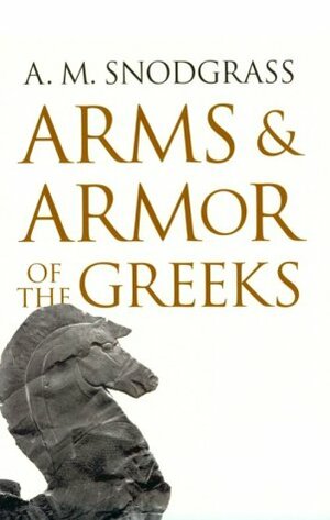 Arms And Armor Of The Greeks by Anthony Snodgrass