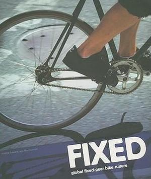 Fixed: Global Fixed-Gear Bike Culture by Andrew Edwards, Andrew Edwards, Max Leonard