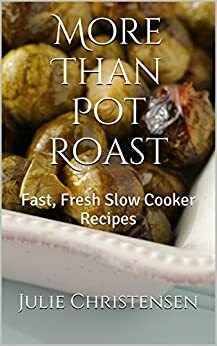 More Than Pot Roast: Fast, Fresh Slow Cooker Recipes (Slow Cooker Sensations Book 1) by Julie Christensen