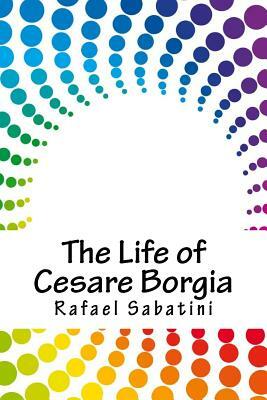 The Life of Cesare Borgia by Rafael Sabatini